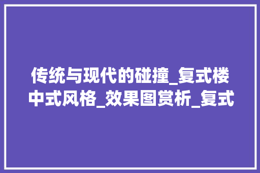 传统与现代的碰撞_复式楼中式风格_效果图赏析_复式楼中式风格_效果图 地板材料