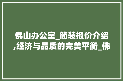 佛山办公室_简装报价介绍,经济与品质的完美平衡_佛山办公室_简装报价 地板材料