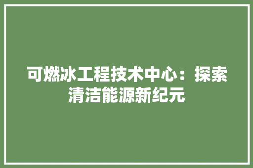 可燃冰工程技术中心：探索清洁能源新纪元 卧室装修