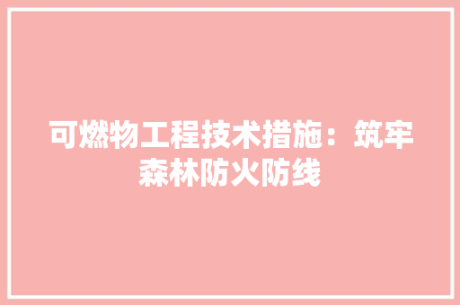 可燃物工程技术措施：筑牢森林防火防线 卧室装修