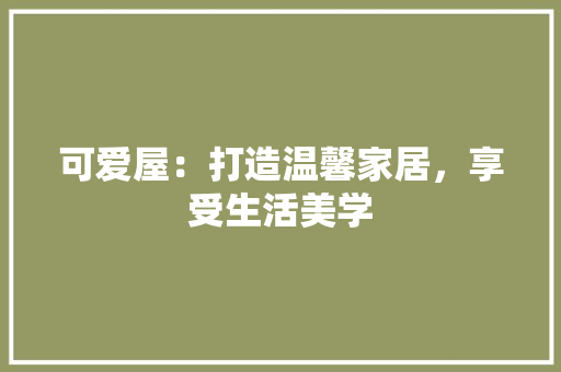 可爱屋：打造温馨家居，享受生活美学 卧室装修
