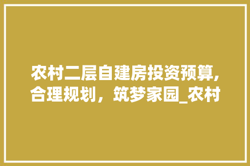 农村二层自建房投资预算,合理规划，筑梦家园_农村二层自建房需要多少钱 卧室装修
