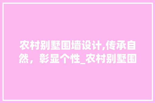 农村别墅围墙设计,传承自然，彰显个性_农村别墅围墙设计