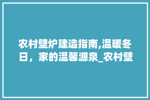 农村壁炉建造指南,温暖冬日，家的温馨源泉_农村壁炉怎么建造