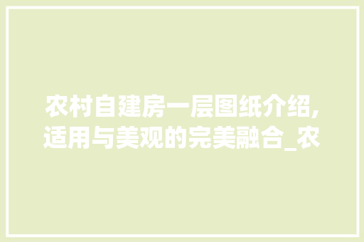 农村自建房一层图纸介绍,适用与美观的完美融合_农村自建房一层图纸 室内设计