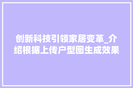 创新科技引领家居变革_介绍根据上传户型图生成效果图的应用_上传户型图生成效果图的app