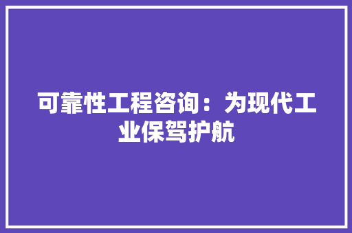 可靠性工程咨询：为现代工业保驾护航 卧室装修