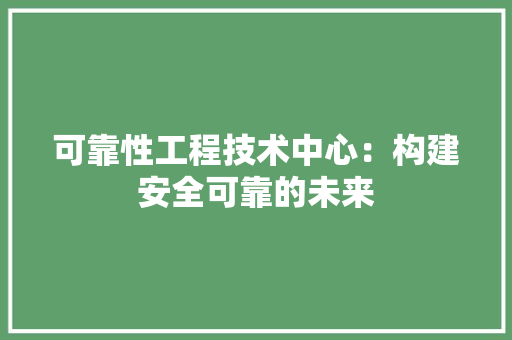 可靠性工程技术中心：构建安全可靠的未来 卧室装修