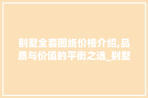 别墅全套图纸价格介绍,品质与价值的平衡之选_别墅全套图纸多少钱 中式风格装饰