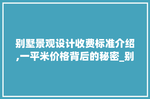别墅景观设计收费标准介绍,一平米价格背后的秘密_别墅景观设计收费多少钱一平米
