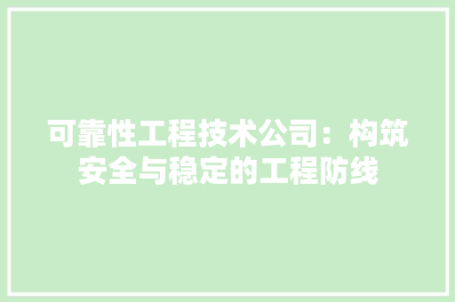可靠性工程技术公司：构筑安全与稳定的工程防线 卧室装修