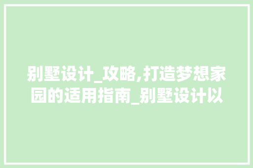 别墅设计_攻略,打造梦想家园的适用指南_别墅设计以及_图片大全 木雕艺术