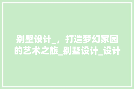 别墅设计_，打造梦幻家园的艺术之旅_别墅设计_设计效果图片