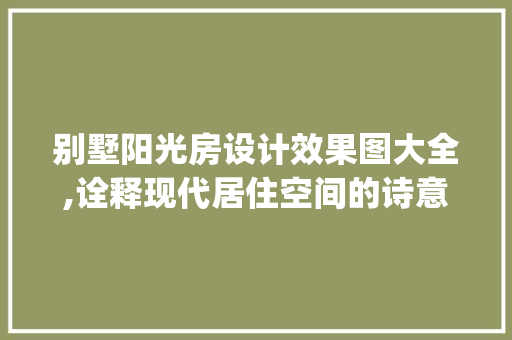 别墅阳光房设计效果图大全,诠释现代居住空间的诗意与舒适_别墅阳光房的设计效果图大全