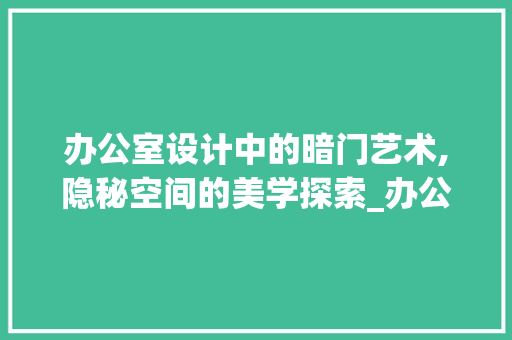 办公室设计中的暗门艺术,隐秘空间的美学探索_办公室设计暗门
