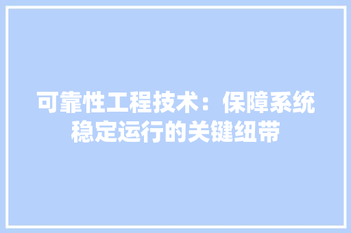 可靠性工程技术：保障系统稳定运行的关键纽带 卧室装修