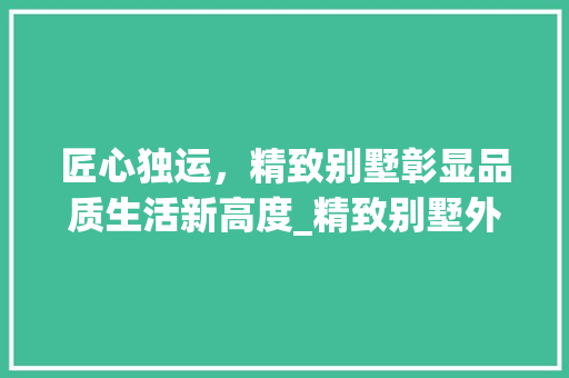 匠心独运，精致别墅彰显品质生活新高度_精致别墅外观实景图 室内设计