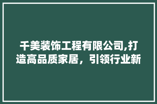 千美装饰工程有限公司,打造高品质家居，引领行业新风尚_千美装饰工程有限公司 室内设计