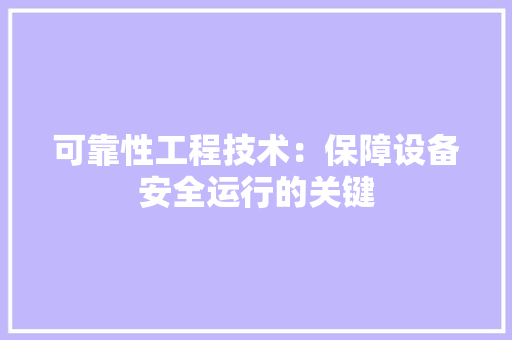 可靠性工程技术：保障设备安全运行的关键 卧室装修