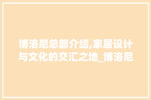 博洛尼总部介绍,家居设计与文化的交汇之地_博洛尼总部在哪儿