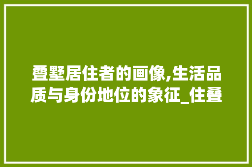 叠墅居住者的画像,生活品质与身份地位的象征_住叠墅的都是哪类人 现代风格装饰