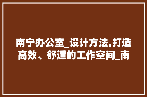 南宁办公室_设计方法,打造高效、舒适的工作空间_南宁办公室_设计方法 卧室装修