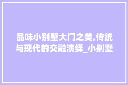 品味小别墅大门之美,传统与现代的交融演绎_小别墅_大门图片 客厅装修