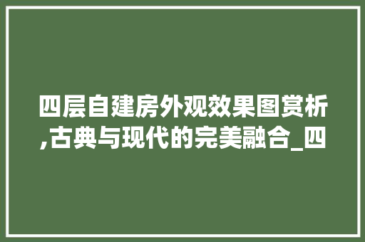 四层自建房外观效果图赏析,古典与现代的完美融合_四层自建房外观效果图 软装设计