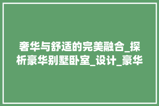 奢华与舒适的完美融合_探析豪华别墅卧室_设计_豪华别墅室内_图片卧室 现代风格装饰