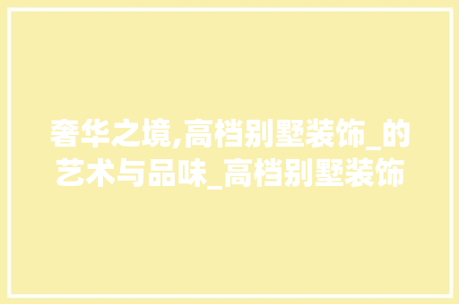 奢华之境,高档别墅装饰_的艺术与品味_高档别墅装饰_ 地板材料