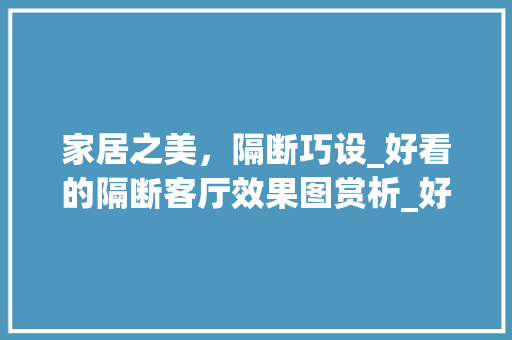 家居之美，隔断巧设_好看的隔断客厅效果图赏析_好看的隔断客厅效果图 地板材料