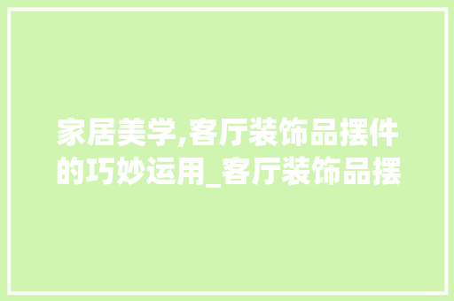 家居美学,客厅装饰品摆件的巧妙运用_客厅装饰品摆件图片 卧室装修