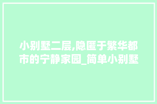 小别墅二层,隐匿于繁华都市的宁静家园_简单小别墅二层图片