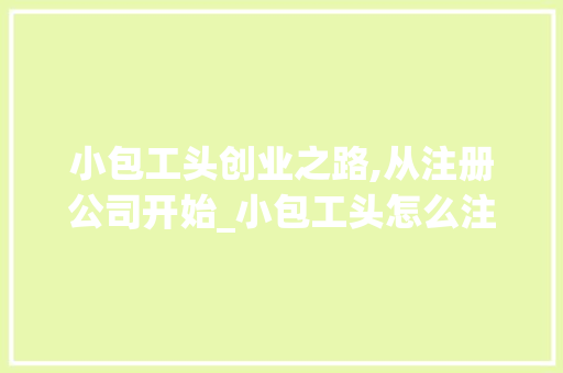 小包工头创业之路,从注册公司开始_小包工头怎么注册公司 木雕艺术