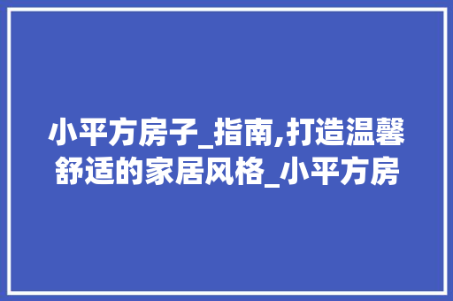 小平方房子_指南,打造温馨舒适的家居风格_小平方房子适合_什么风格 地板材料