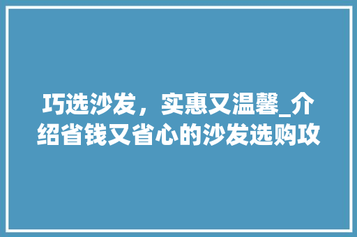 巧选沙发，实惠又温馨_介绍省钱又省心的沙发选购攻略_买沙发哪里便宜又实惠 中式风格装饰