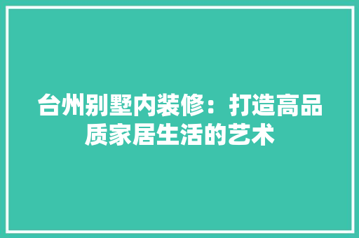 台州别墅内装修：打造高品质家居生活的艺术