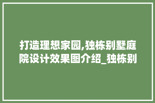 打造理想家园,独栋别墅庭院设计效果图介绍_独栋别墅庭院设计效果图片大全