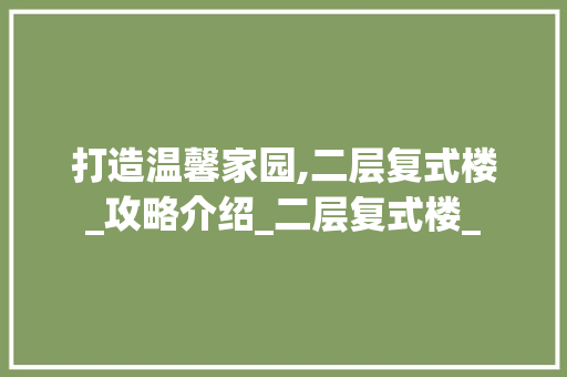 打造温馨家园,二层复式楼_攻略介绍_二层复式楼_ 家居装修