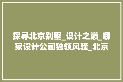 探寻北京别墅_设计之巅_哪家设计公司独领风骚_北京别墅_设计哪家好