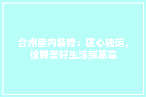 台州室内装修：匠心独运，诠释美好生活新篇章
