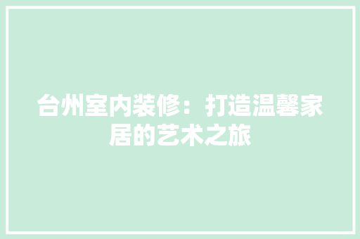 台州室内装修：打造温馨家居的艺术之旅