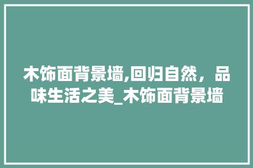 木饰面背景墙,回归自然，品味生活之美_木饰面背景墙效果图 室内设计