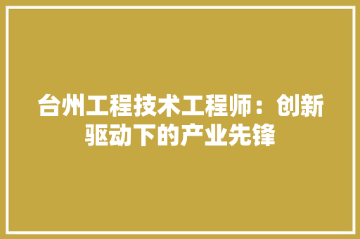 台州工程技术工程师：创新驱动下的产业先锋
