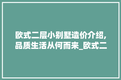 欧式二层小别墅造价介绍,品质生活从何而来_欧式二层小别墅造价大概多少 家居装修