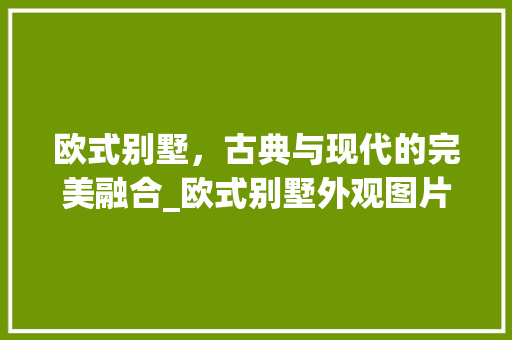 欧式别墅，古典与现代的完美融合_欧式别墅外观图片 中式风格装饰