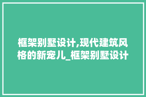 框架别墅设计,现代建筑风格的新宠儿_框架别墅设计