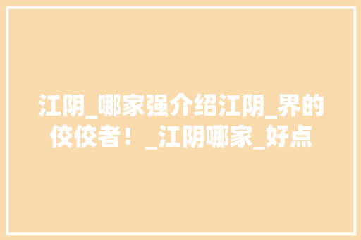 江阴_哪家强介绍江阴_界的佼佼者！_江阴哪家_好点
