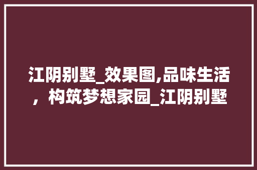 江阴别墅_效果图,品味生活，构筑梦想家园_江阴别墅_效果图