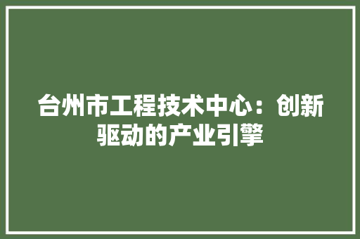 台州市工程技术中心：创新驱动的产业引擎